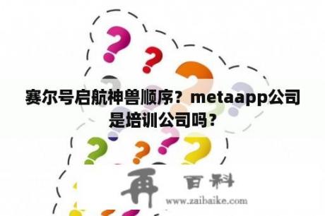 赛尔号启航神兽顺序？metaapp公司是培训公司吗？