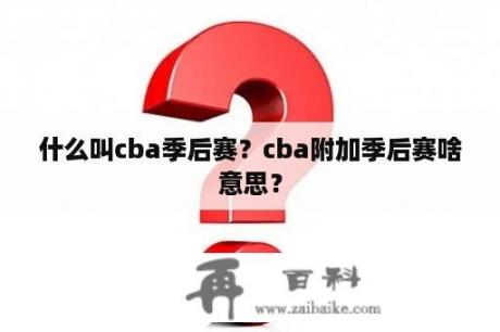 什么叫cba季后赛？cba附加季后赛啥意思？