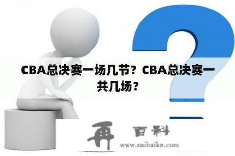 CBA总决赛一场几节？CBA总决赛一共几场？