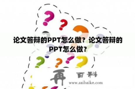 论文答辩的PPT怎么做？论文答辩的PPT怎么做？