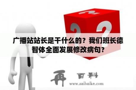 广播站站长是干什么的？我们班长德智体全面发展修改病句？