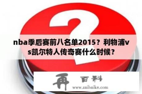 nba季后赛前八名单2015？利物浦vs凯尔特人传奇赛什么时候？