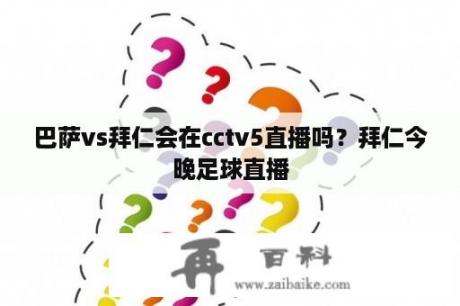 巴萨vs拜仁会在cctv5直播吗？拜仁今晚足球直播