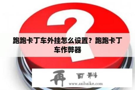 跑跑卡丁车外挂怎么设置？跑跑卡丁车作弊器