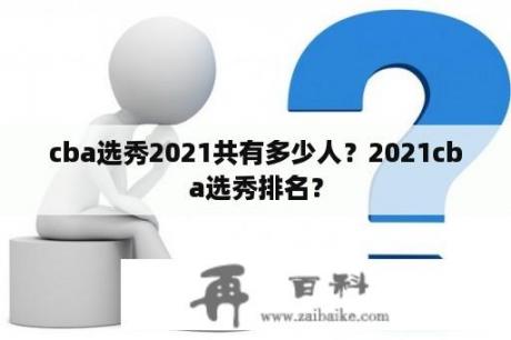 cba选秀2021共有多少人？2021cba选秀排名？