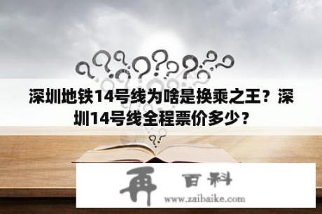 深圳地铁14号线为啥是换乘之王？深圳14号线全程票价多少？