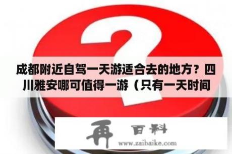 成都附近自驾一天游适合去的地方？四川雅安哪可值得一游（只有一天时间）？