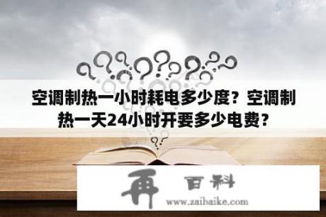 空调制热一小时耗电多少度？空调制热一天24小时开要多少电费？