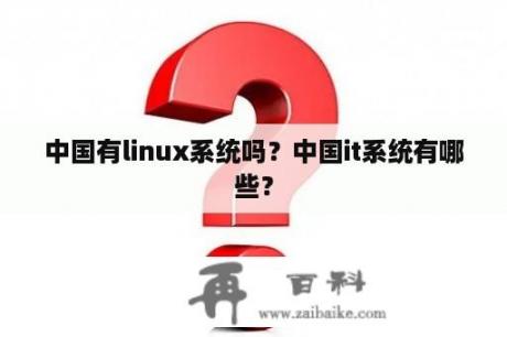 中国有linux系统吗？中国it系统有哪些？