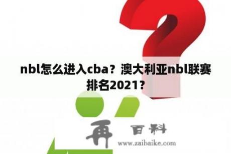 nbl怎么进入cba？澳大利亚nbl联赛排名2021？