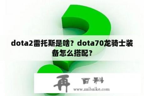 dota2雷托斯是啥？dota70龙骑士装备怎么搭配？