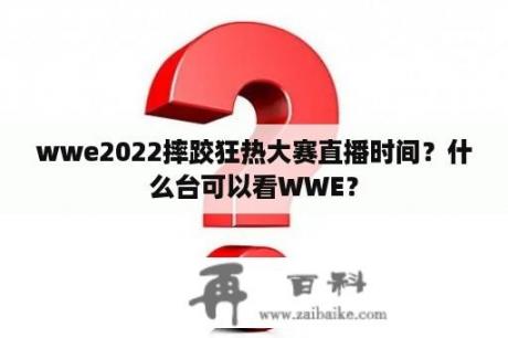 wwe2022摔跤狂热大赛直播时间？什么台可以看WWE？