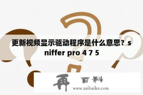 更新视频显示驱动程序是什么意思？sniffer pro 4 7 5