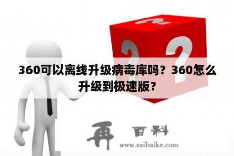 360可以离线升级病毒库吗？360怎么升级到极速版？