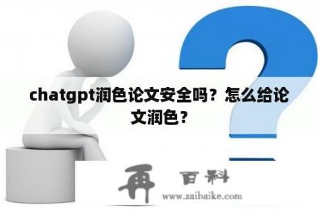 chatgpt润色论文安全吗？怎么给论文润色？