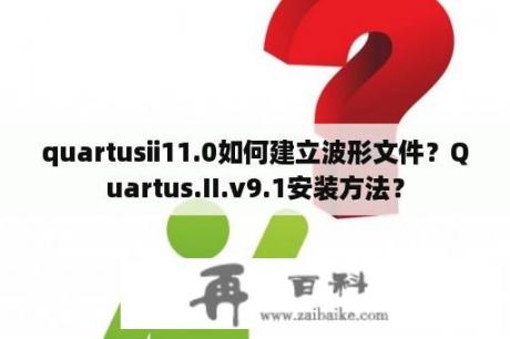 quartusii11.0如何建立波形文件？Quartus.II.v9.1安装方法？