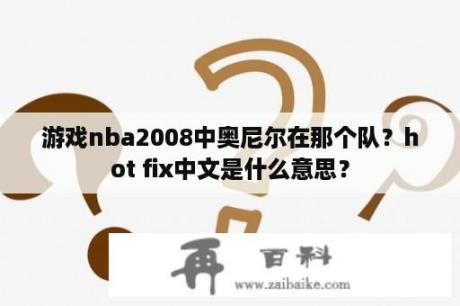 游戏nba2008中奥尼尔在那个队？hot fix中文是什么意思？
