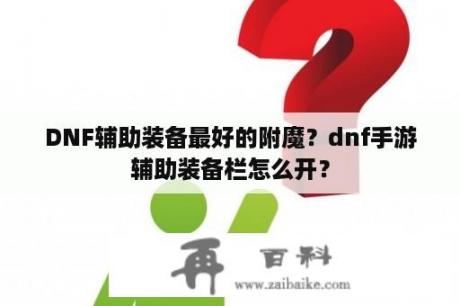 DNF辅助装备最好的附魔？dnf手游辅助装备栏怎么开？