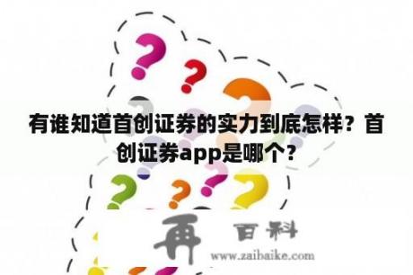 有谁知道首创证券的实力到底怎样？首创证券app是哪个？