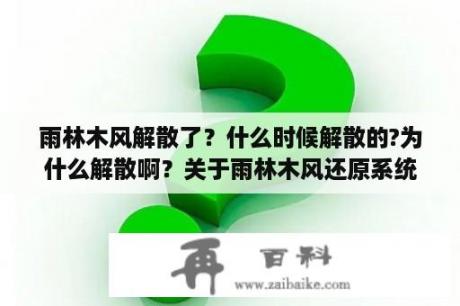 雨林木风解散了？什么时候解散的?为什么解散啊？关于雨林木风还原系统失败的常见原因有哪些？