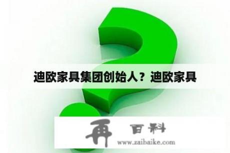 迪欧家具集团创始人？迪欧家具