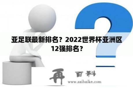 亚足联最新排名？2022世界杯亚洲区12强排名？