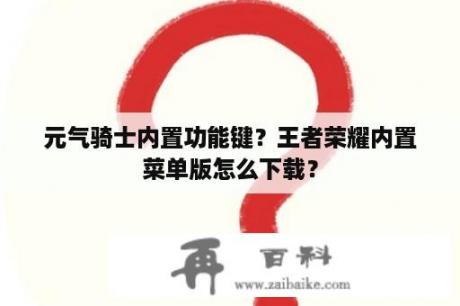 元气骑士内置功能键？王者荣耀内置菜单版怎么下载？