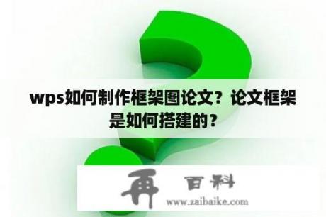 wps如何制作框架图论文？论文框架是如何搭建的？