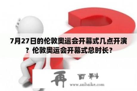 7月27日的伦敦奥运会开幕式几点开演？伦敦奥运会开幕式总时长？