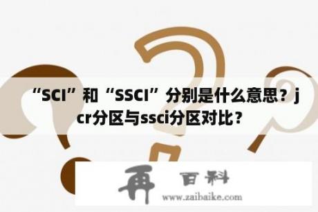 “SCI”和“SSCI”分别是什么意思？jcr分区与ssci分区对比？