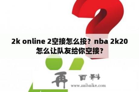 2k online 2空接怎么按？nba 2k20怎么让队友给你空接？