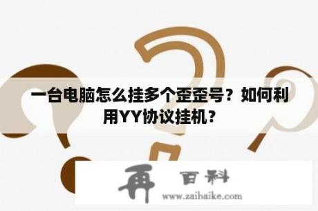 一台电脑怎么挂多个歪歪号？如何利用YY协议挂机？