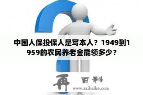 中国人保投保人是写本人？1949到1959的农民养老金能领多少？