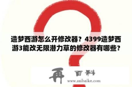 造梦西游怎么开修改器？4399造梦西游3能改无限潜力草的修改器有哪些？