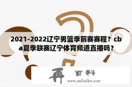 2021-2022辽宁男篮季前赛赛程？cba夏季联赛辽宁体育频道直播吗？