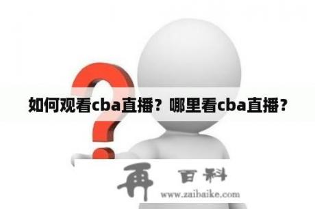 如何观看cba直播？哪里看cba直播？