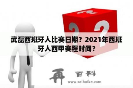 武磊西班牙人比赛日期？2021年西班牙人西甲赛程时间？