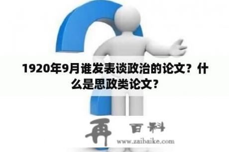 1920年9月谁发表谈政治的论文？什么是思政类论文？