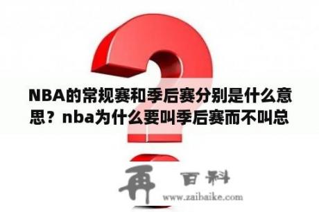 NBA的常规赛和季后赛分别是什么意思？nba为什么要叫季后赛而不叫总决赛？