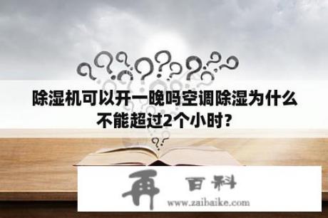 除湿机可以开一晚吗空调除湿为什么不能超过2个小时？