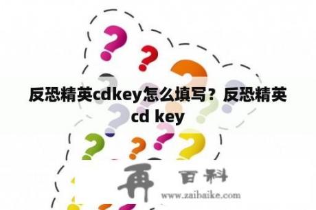 反恐精英cdkey怎么填写？反恐精英cd key