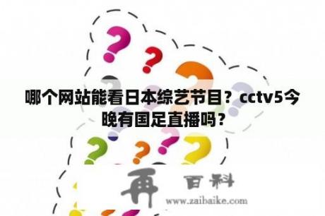 哪个网站能看日本综艺节目？cctv5今晚有国足直播吗？