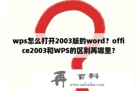 wps怎么打开2003版的word？office2003和WPS的区别再哪里？