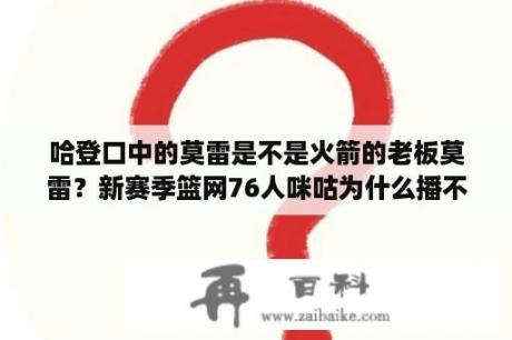 哈登口中的莫雷是不是火箭的老板莫雷？新赛季篮网76人咪咕为什么播不了？