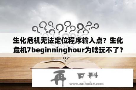 生化危机无法定位程序输入点？生化危机7beginninghour为啥玩不了？