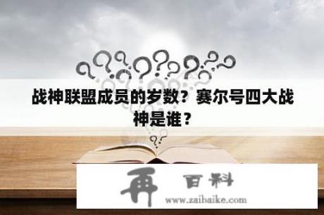 战神联盟成员的岁数？赛尔号四大战神是谁？