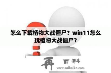 怎么下载植物大战僵尸？win11怎么玩植物大战僵尸？