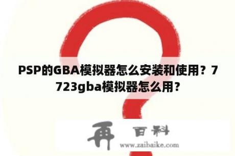 PSP的GBA模拟器怎么安装和使用？7723gba模拟器怎么用？