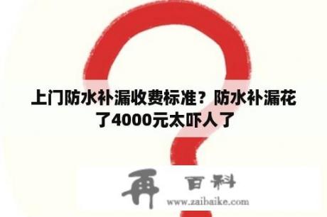 上门防水补漏收费标准？防水补漏花了4000元太吓人了