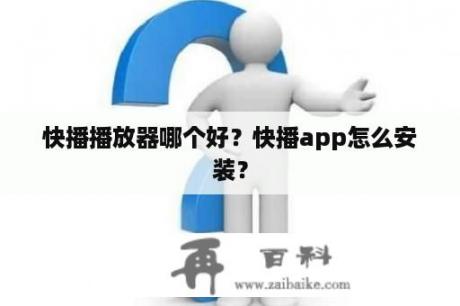 快播播放器哪个好？快播app怎么安装？